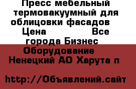 Пресс мебельный термовакуумный для облицовки фасадов. › Цена ­ 645 000 - Все города Бизнес » Оборудование   . Ненецкий АО,Харута п.